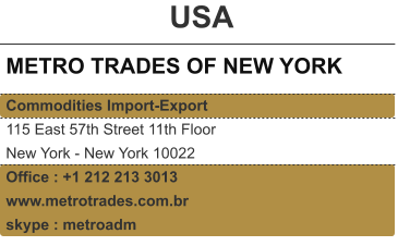 USA METRO TRADES OF NEW YORK Commodities Import-Export 115 East 57th Street 11th Floor New York - New York 10022 Office : +1 212 213 3013 www.metrotrades.com.br skype : metroadm