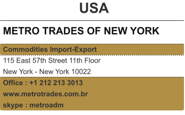 USA METRO TRADES OF NEW YORK Commodities Import-Export 115 East 57th Street 11th Floor New York - New York 10022 Office : +1 212 213 3013 www.metrotrades.com.br skype : metroadm