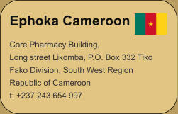 Ephoka Cameroon Core Pharmacy Building,Long street Likomba, P.O. Box 332 TikoFako Division, South West RegionRepublic of Cameroon t: +237 243 654 997
