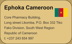 Ephoka Cameroon Core Pharmacy Building,Long street Likomba, P.O. Box 332 TikoFako Division, South West RegionRepublic of Cameroon t: +237 243 654 997